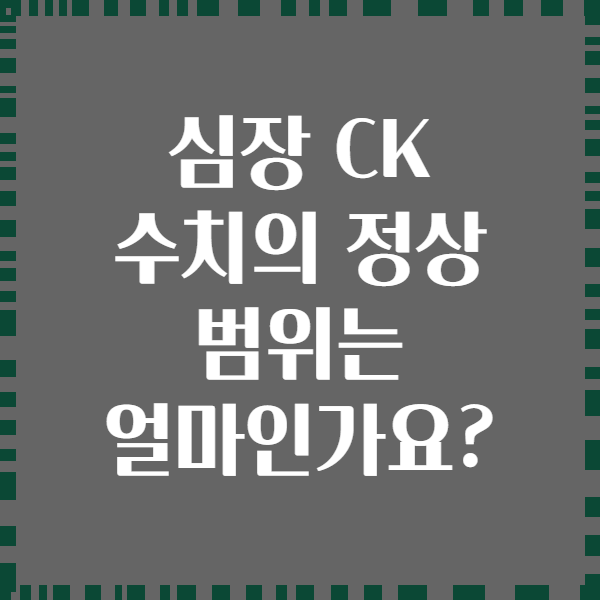 심장 CK 수치의 정상 범위는 얼마인가요?