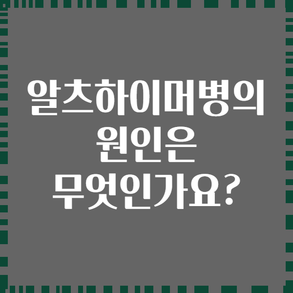 알츠하이머병의 원인은 무엇인가요?