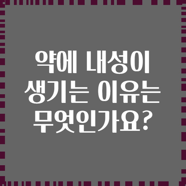 약에 내성이 생기는 이유는 무엇인가요?