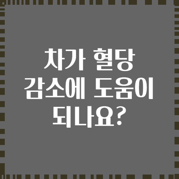 차가 혈당 감소에 도움이 되나요?