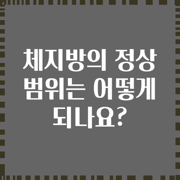 체지방의 정상 범위는 어떻게 되나요?