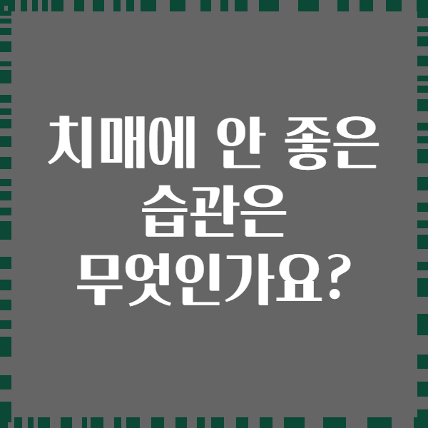 치매에 안 좋은 습관은 무엇인가요?