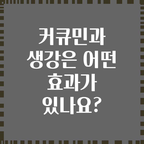 커큐민과 생강은 어떤 효과가 있나요?