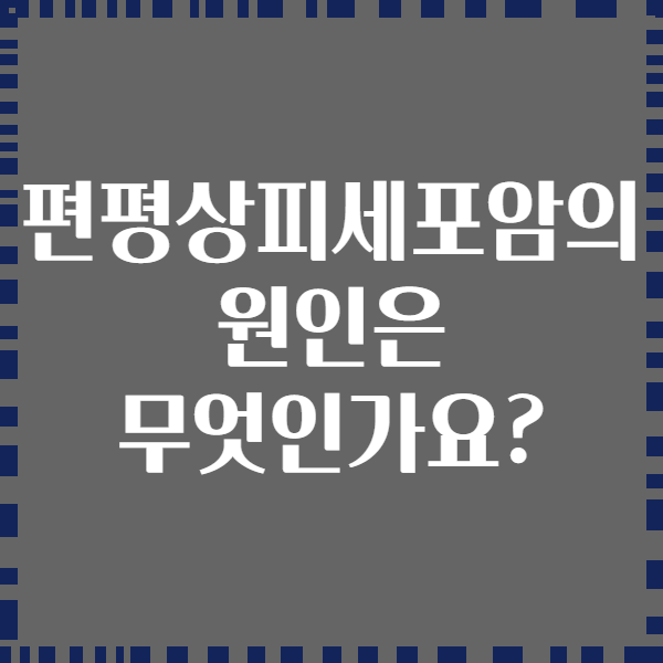 편평상피세포암의 원인은 무엇인가요?