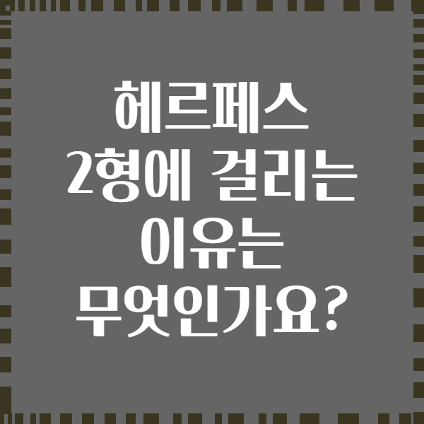 헤르페스 2형에 걸리는 이유는 무엇인가요?