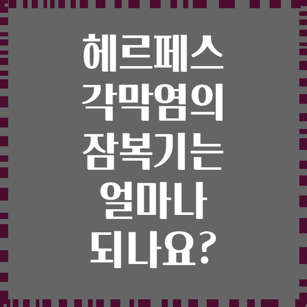 헤르페스 각막염의 잠복기는 얼마나 되나요?