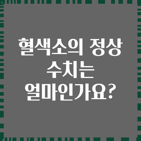 혈색소의 정상 수치는 얼마인가요?