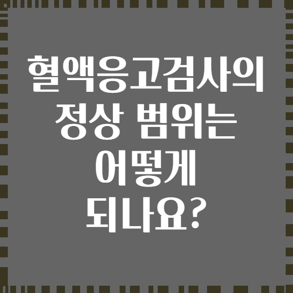 혈액응고검사의 정상 범위는 어떻게 되나요?