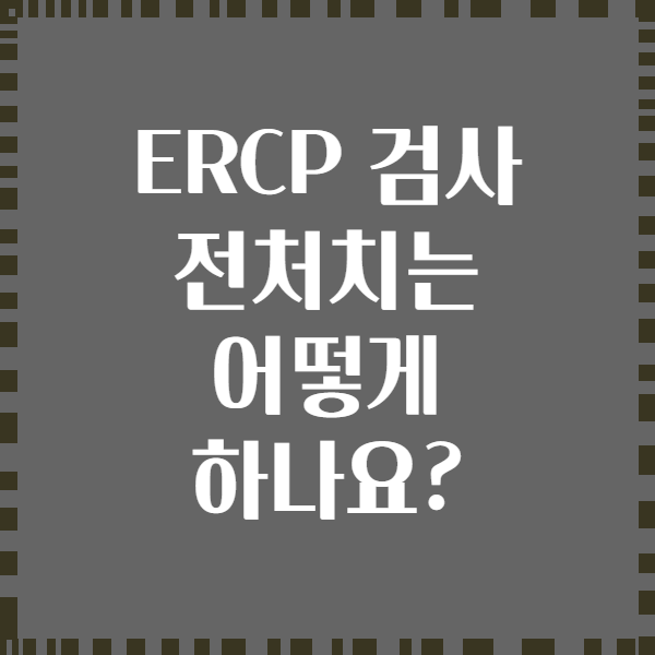 ERCP 검사 전처치는 어떻게 하나요?