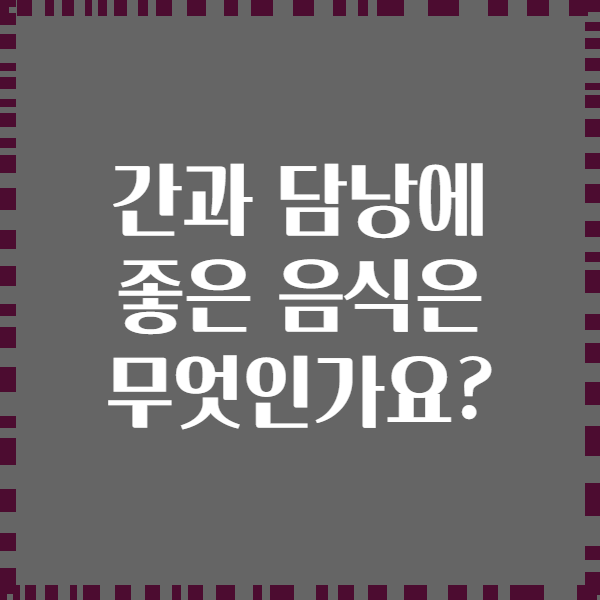 간과 담낭에 좋은 음식은 무엇인가요?