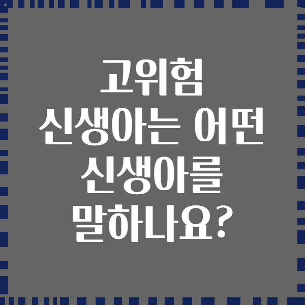 고위험 신생아는 어떤 신생아를 말하나요?
