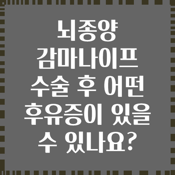뇌종양 감마나이프 수술 후 어떤 후유증이 있을 수 있나요?