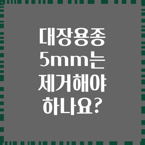 대장용종 5mm는 제거해야 하나요?