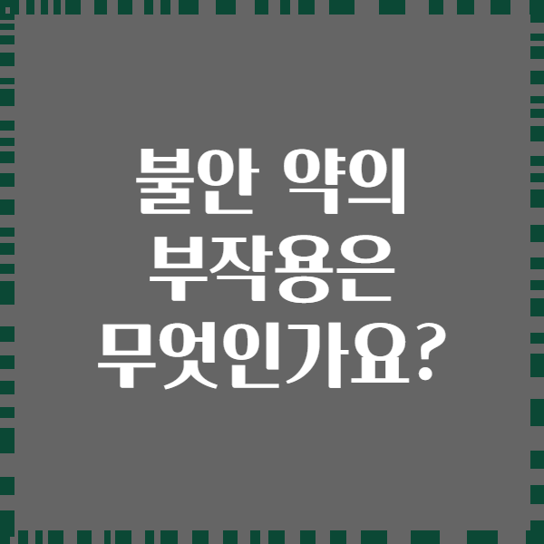 불안 약의 부작용은 무엇인가요?