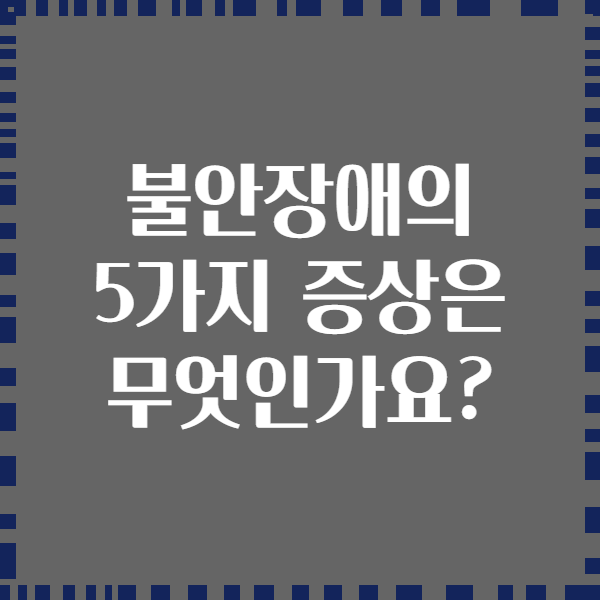불안장애의 5가지 증상은 무엇인가요?