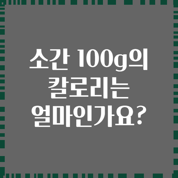 소간 100g의 칼로리는 얼마인가요?