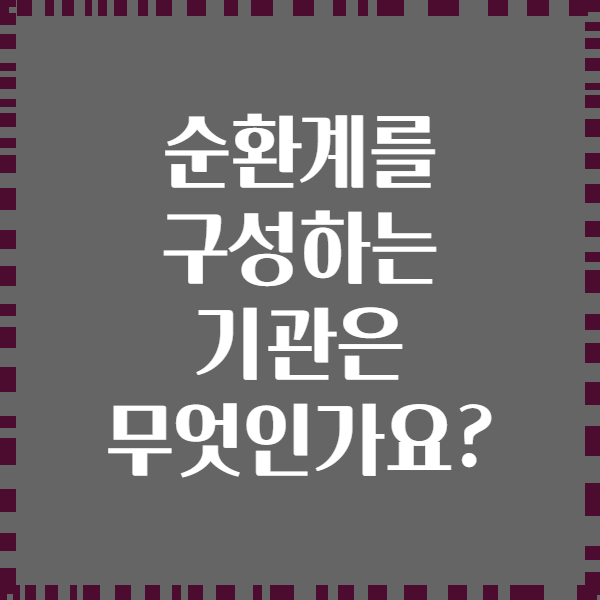 순환계를 구성하는 기관은 무엇인가요?