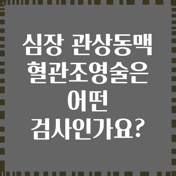 심장 관상동맥 혈관조영술은 어떤 검사인가요?