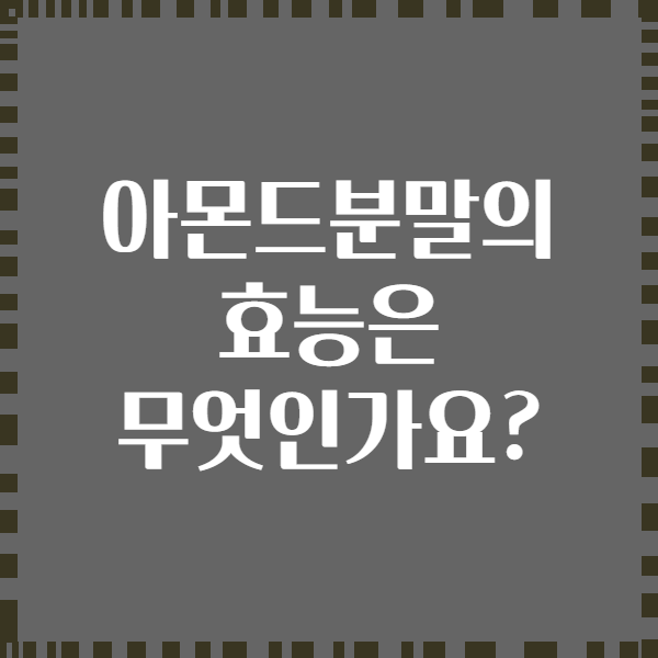 아몬드분말의 효능은 무엇인가요?