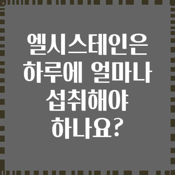 엘시스테인은 하루에 얼마나 섭취해야 하나요?