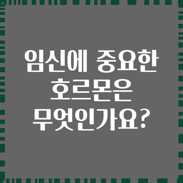 임신에 중요한 호르몬은 무엇인가요?