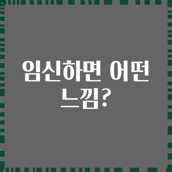 임신하면 어떤 느낌?