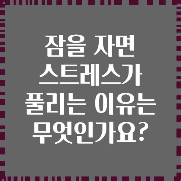 잠을 자면 스트레스가 풀리는 이유는 무엇인가요?