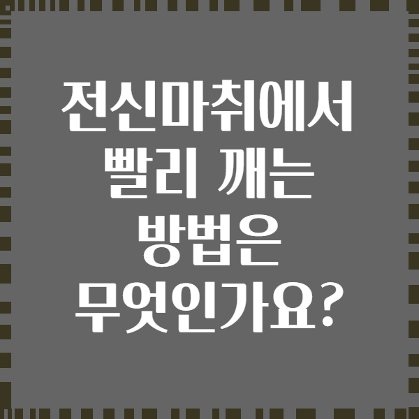 전신마취에서 빨리 깨는 방법은 무엇인가요?