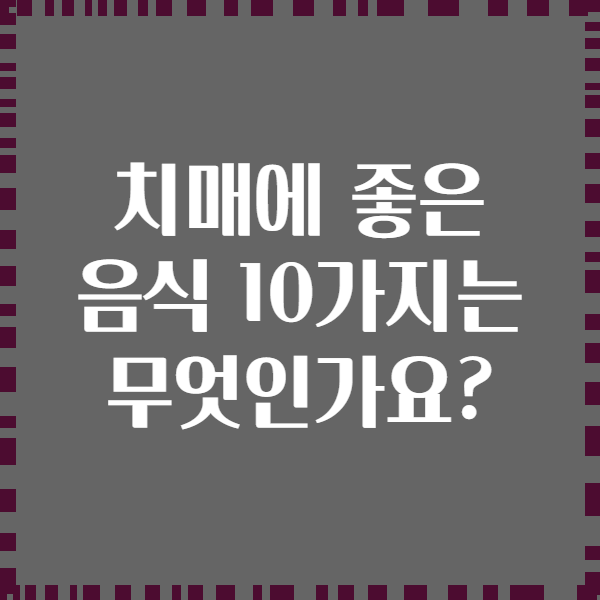 치매에 좋은 음식 10가지는 무엇인가요?