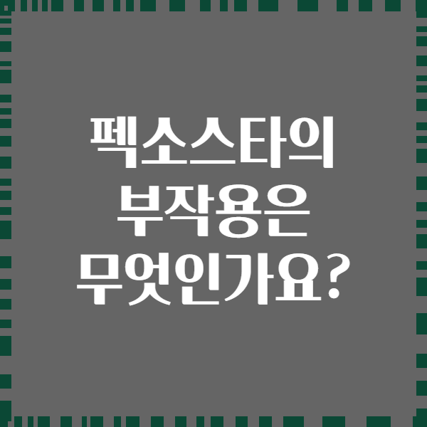 펙소스타의 부작용은 무엇인가요?