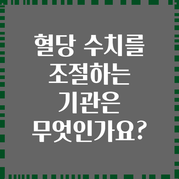 혈당 수치를 조절하는 기관은 무엇인가요?